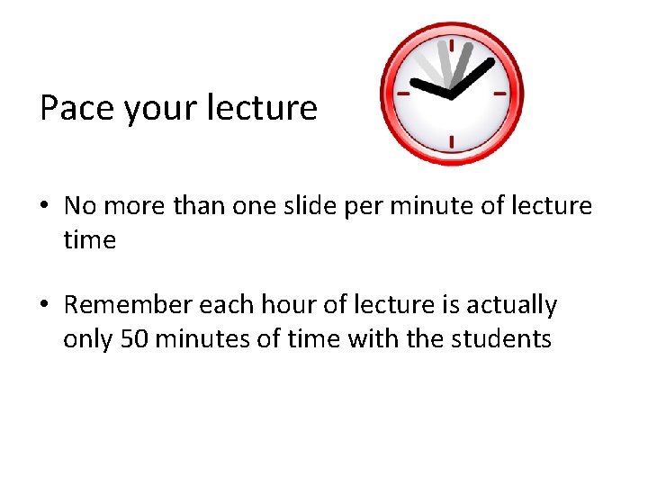 Pace your lecture • No more than one slide per minute of lecture time