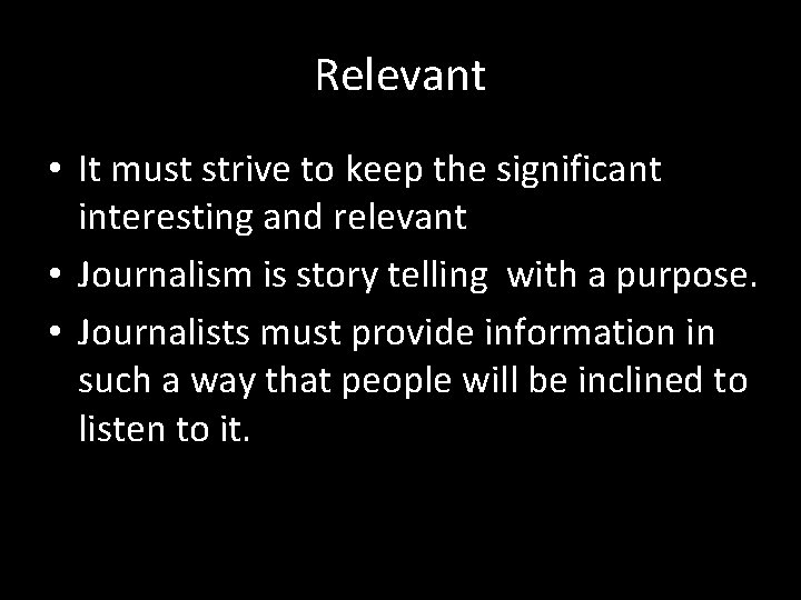 Relevant • It must strive to keep the significant interesting and relevant • Journalism