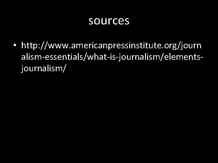 sources • http: //www. americanpressinstitute. org/journ alism-essentials/what-is-journalism/elementsjournalism/ 