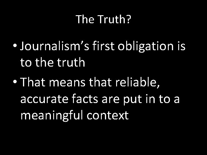 The Truth? • Journalism’s first obligation is to the truth • That means that