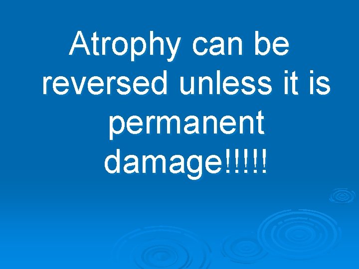 Atrophy can be reversed unless it is permanent damage!!!!! 