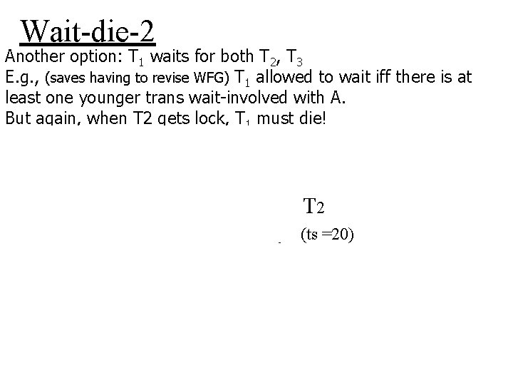 Wait-die-2 Another option: T 1 waits for both T 2, T 3 E. g.