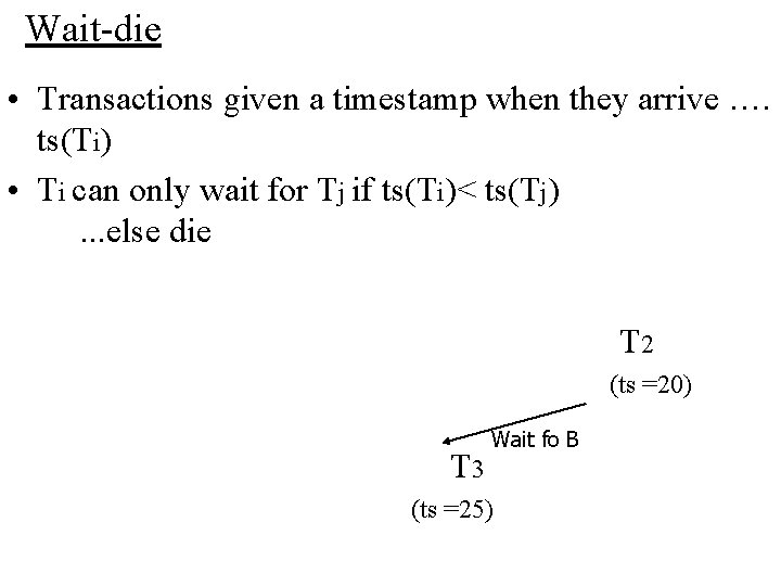 Wait-die • Transactions given a timestamp when they arrive …. ts(Ti) • Ti can