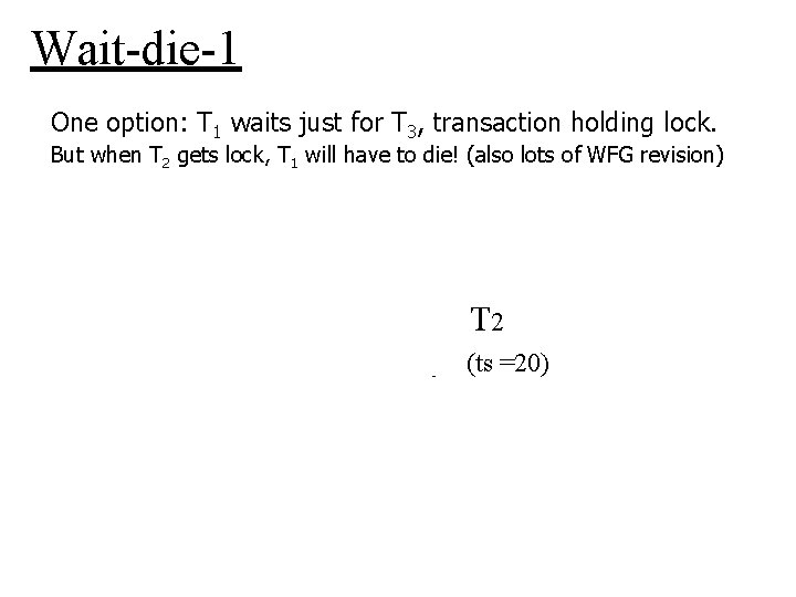 Wait-die-1 One option: T 1 waits just for T 3, transaction holding lock. But