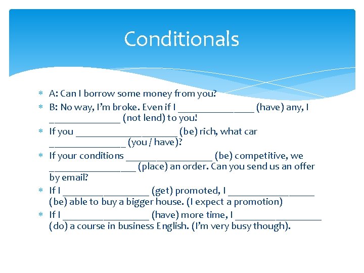 Conditionals A: Can I borrow some money from you? B: No way, I’m broke.