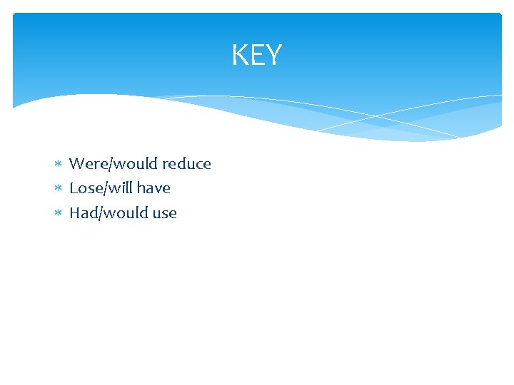 KEY Were/would reduce Lose/will have Had/would use 