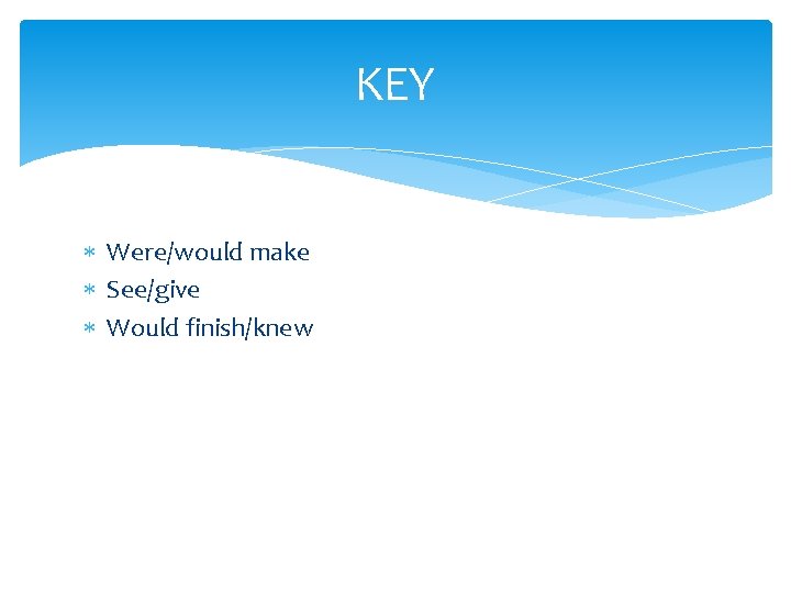 KEY Were/would make See/give Would finish/knew 