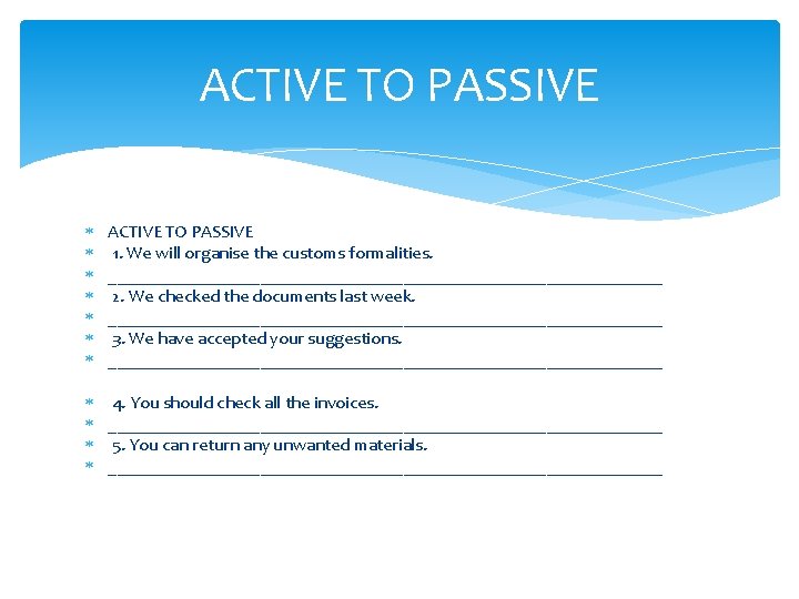 ACTIVE TO PASSIVE ACTIVE TO PASSIVE 1. We will organise the customs formalities. _______________________________