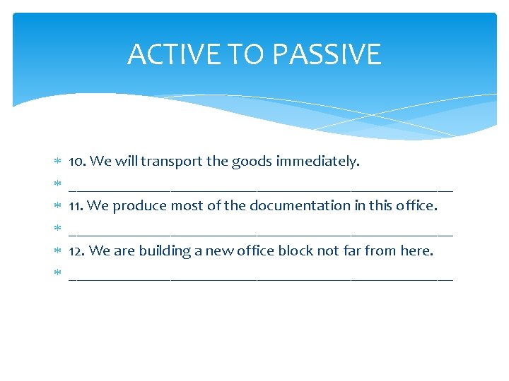 ACTIVE TO PASSIVE 10. We will transport the goods immediately. _________________________ 11. We produce