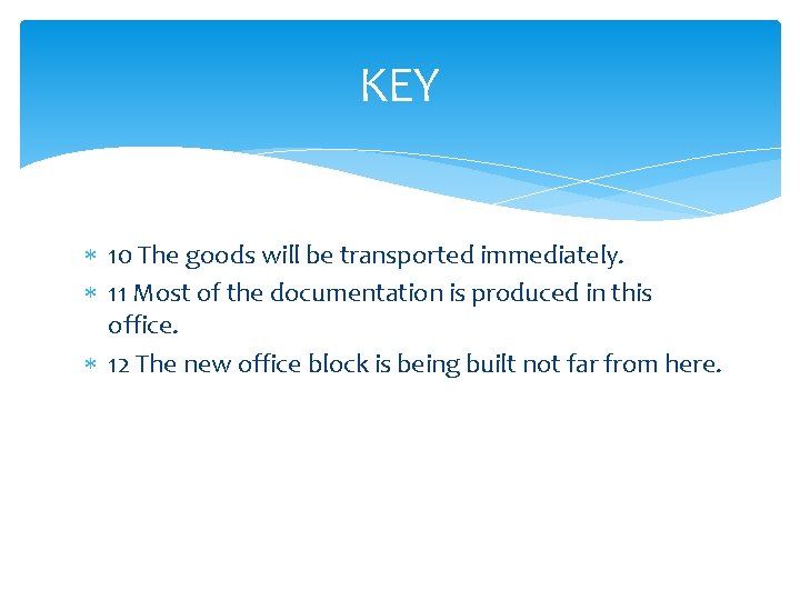 KEY 10 The goods will be transported immediately. 11 Most of the documentation is