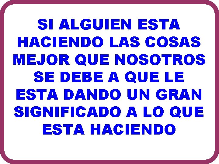 SI ALGUIEN ESTA HACIENDO LAS COSAS MEJOR QUE NOSOTROS SE DEBE A QUE LE