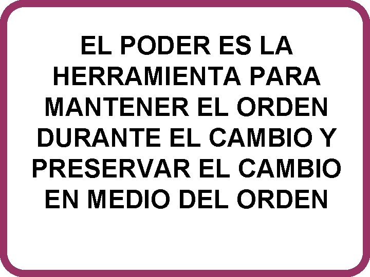 EL PODER ES LA HERRAMIENTA PARA MANTENER EL ORDEN DURANTE EL CAMBIO Y PRESERVAR