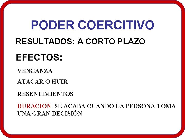 PODER COERCITIVO RESULTADOS: A CORTO PLAZO EFECTOS: VENGANZA ATACAR O HUIR RESENTIMIENTOS DURACION: SE PODER COERCITIVO RESULTADOS: A CORTO PLAZO EFECTOS: VENGANZA ATACAR O HUIR RESENTIMIENTOS DURACION: SE