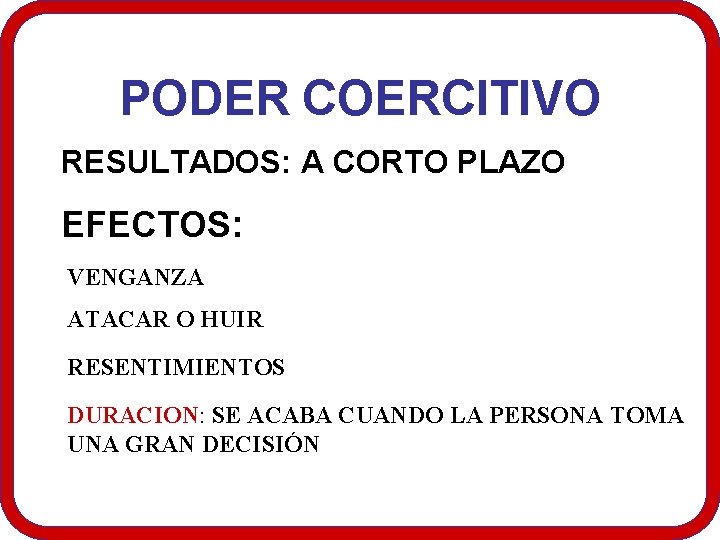 PODER COERCITIVO RESULTADOS: A CORTO PLAZO EFECTOS: VENGANZA ATACAR O HUIR RESENTIMIENTOS DURACION: SE