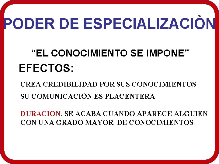 PODER DE ESPECIALIZACIÒN “EL CONOCIMIENTO SE IMPONE” EFECTOS: CREA CREDIBILIDAD POR SUS CONOCIMIENTOS SU