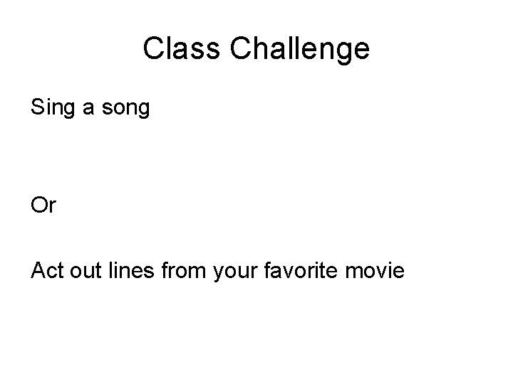 Class Challenge Sing a song Or Act out lines from your favorite movie 