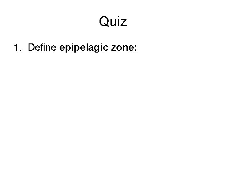 Quiz 1. Define epipelagic zone: 
