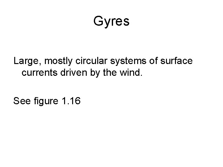 Gyres Large, mostly circular systems of surface currents driven by the wind. See figure