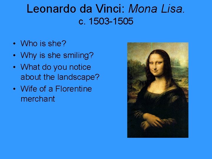 Leonardo da Vinci: Mona Lisa. c. 1503 -1505 • Who is she? • Why