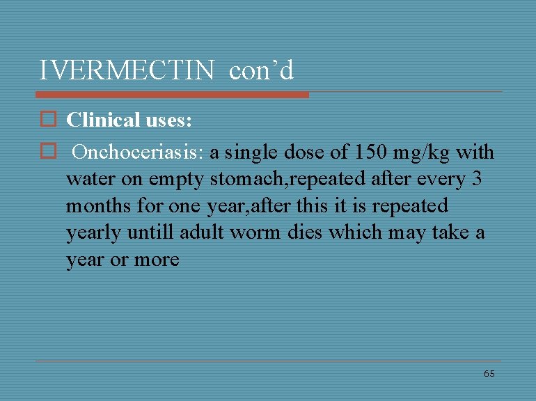 IVERMECTIN con’d o Clinical uses: o Onchoceriasis: a single dose of 150 mg/kg with