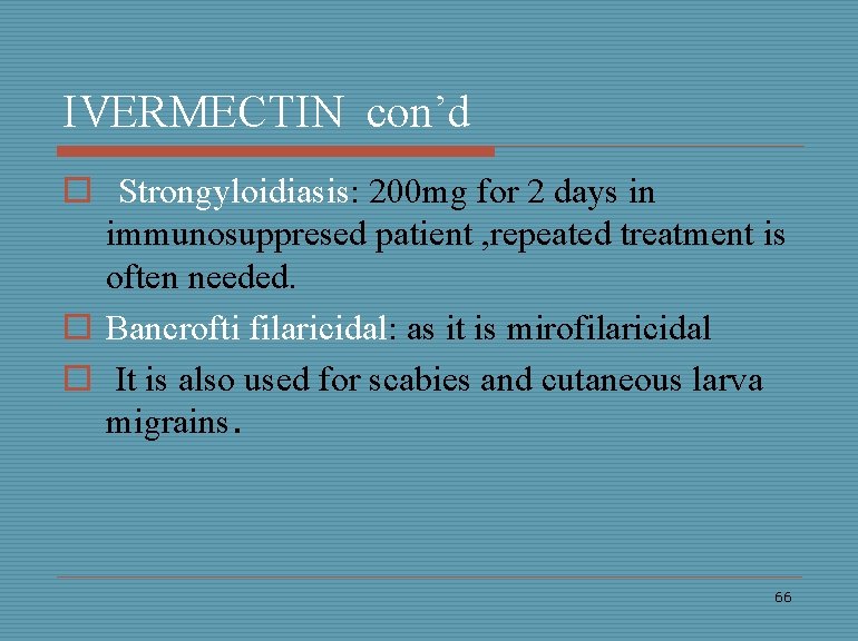 IVERMECTIN con’d o Strongyloidiasis: 200 mg for 2 days in immunosuppresed patient , repeated