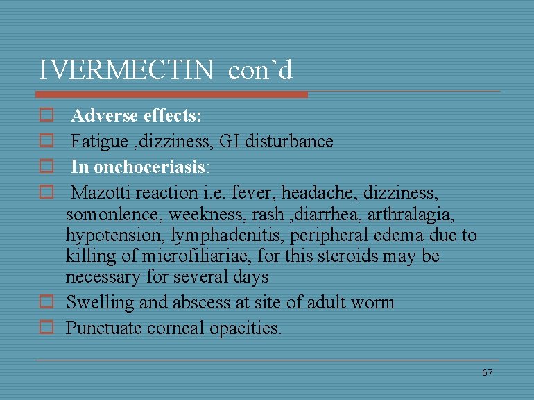 IVERMECTIN con’d o o Adverse effects: Fatigue , dizziness, GI disturbance In onchoceriasis: Mazotti