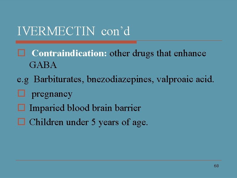 IVERMECTIN con’d o Contraindication: other drugs that enhance GABA e. g Barbiturates, bnezodiazepines, valproaic