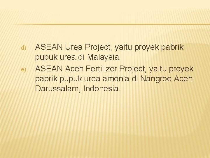 d) e) ASEAN Urea Project, yaitu proyek pabrik pupuk urea di Malaysia. ASEAN Aceh