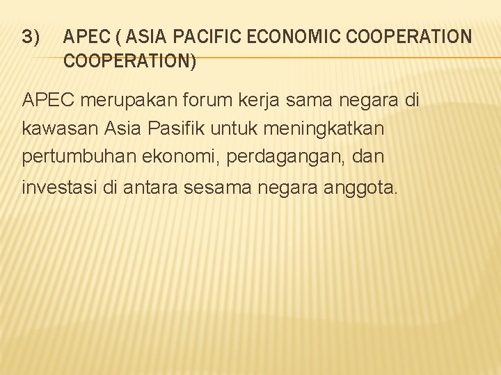 3) APEC ( ASIA PACIFIC ECONOMIC COOPERATION) APEC merupakan forum kerja sama negara di