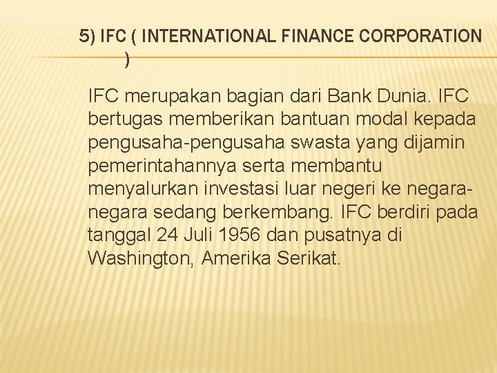 5) IFC ( INTERNATIONAL FINANCE CORPORATION ) IFC merupakan bagian dari Bank Dunia. IFC