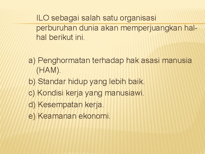 ILO sebagai salah satu organisasi perburuhan dunia akan memperjuangkan halhal berikut ini. a) Penghormatan