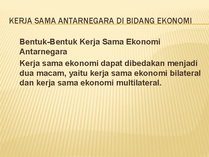 KERJA SAMA ANTARNEGARA DI BIDANG EKONOMI Bentuk-Bentuk Kerja Sama Ekonomi Antarnegara Kerja sama ekonomi