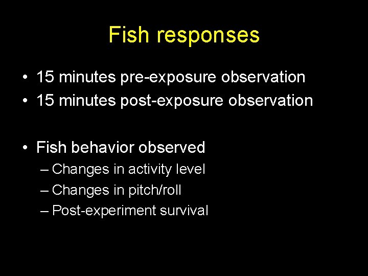 Fish responses • 15 minutes pre-exposure observation • 15 minutes post-exposure observation • Fish