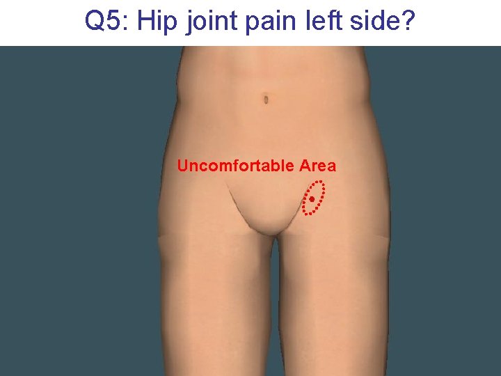 Q 5: Hip joint pain left side? Uncomfortable Area 