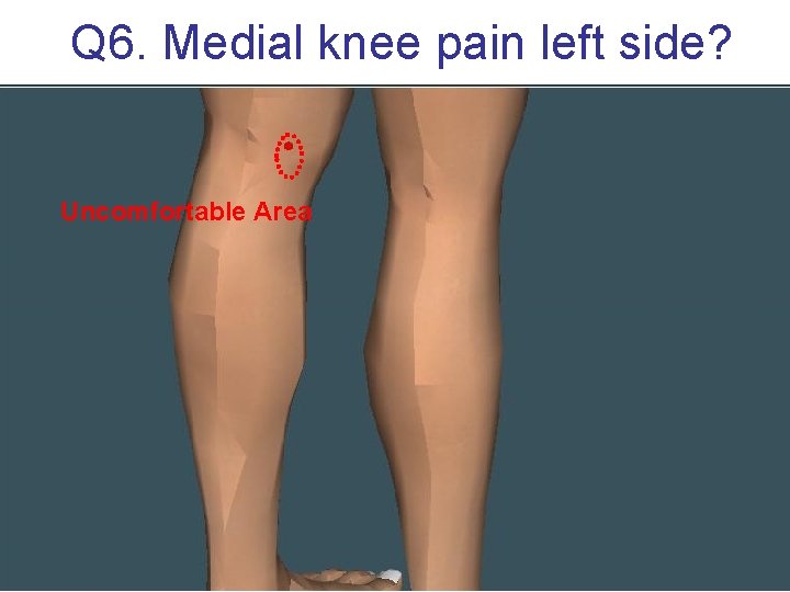 Q 6. Medial knee pain left side? Uncomfortable Area 