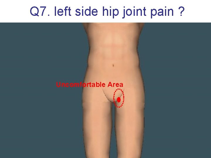 Q 7. left side hip joint pain ? Uncomfortable Area 