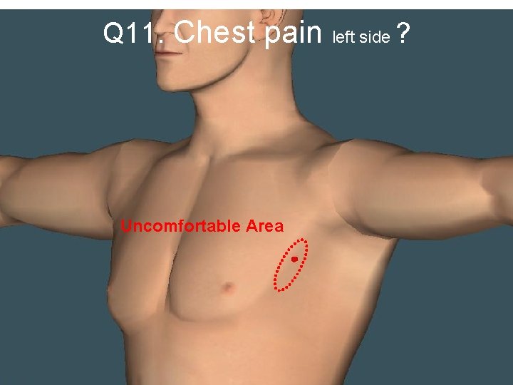Q 11. Chest pain Uncomfortable Area left side ? 