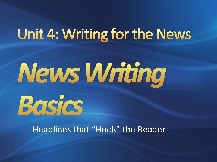 Unit 4: Writing for the News Writing Basics Headlines that “Hook” the Reader 