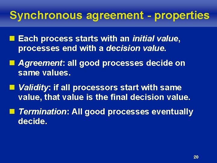Synchronous agreement - properties n Each process starts with an initial value, processes end