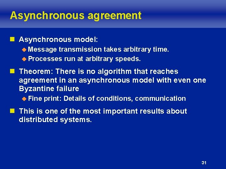 Asynchronous agreement n Asynchronous model: u Message transmission takes arbitrary time. u Processes run