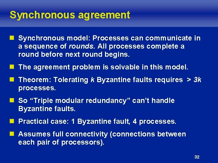Synchronous agreement n Synchronous model: Processes can communicate in a sequence of rounds. All