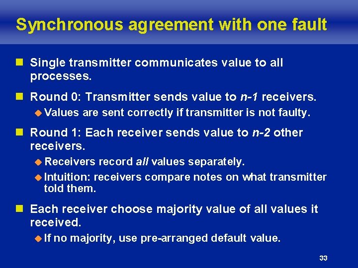 Synchronous agreement with one fault n Single transmitter communicates value to all processes. n
