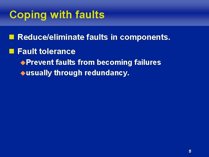 Coping with faults n Reduce/eliminate faults in components. n Fault tolerance u. Prevent faults