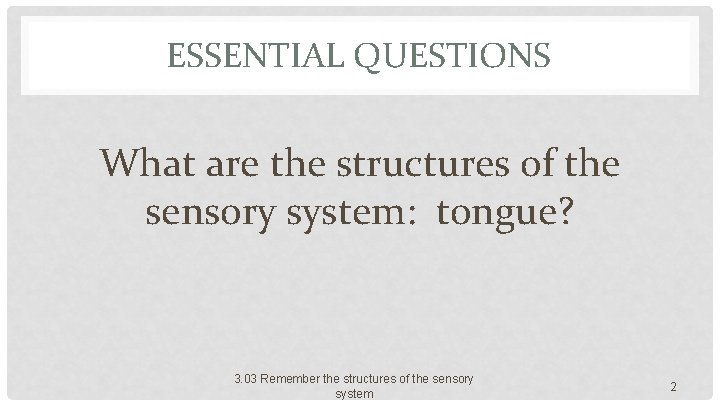 ESSENTIAL QUESTIONS What are the structures of the sensory system: tongue? 3. 03 Remember