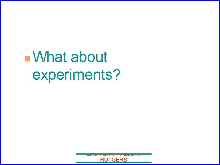 n What about experiments? THE STATE UNIVERSITY OF NEW JERSEY RUTGERS 