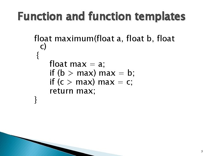 Function and function templates float maximum(float a, float b, float c) { float max
