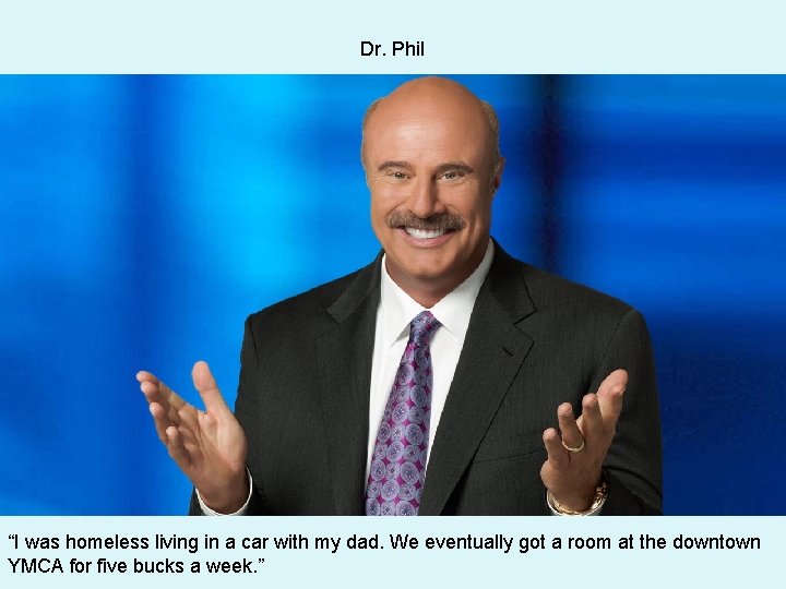 Dr. Phil “I was homeless living in a car with my dad. We eventually