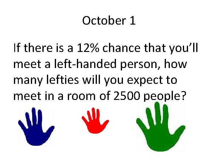 October 1 If there is a 12% chance that you’ll meet a left-handed person,