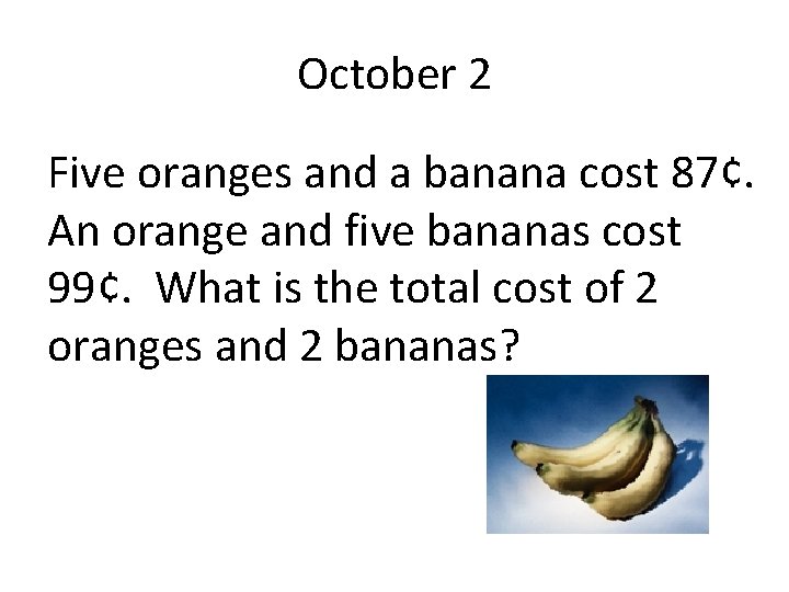 October 2 Five oranges and a banana cost 87¢. An orange and five bananas