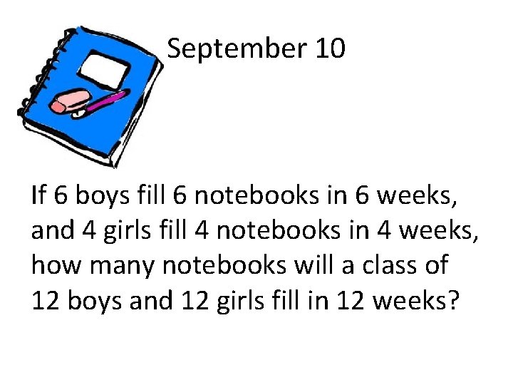September 10 If 6 boys fill 6 notebooks in 6 weeks, and 4 girls